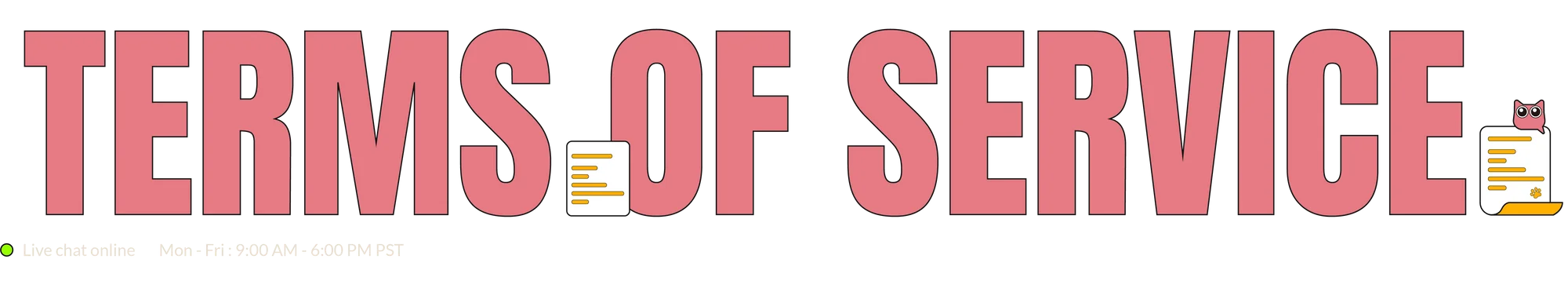 Terms of service Our Terms of Service outline the rules for using our website.