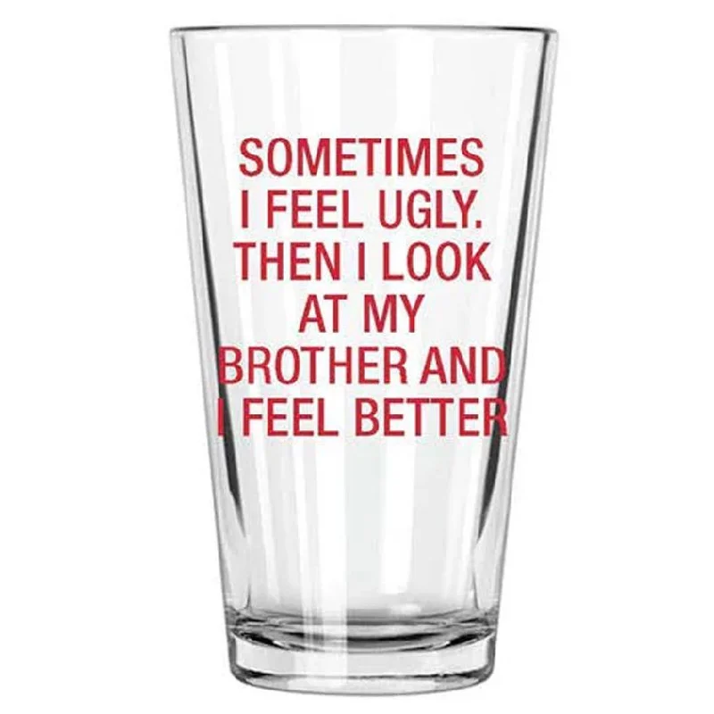 Sometimes I Feel Ugly. Then I Look At My Brother Pint Glass